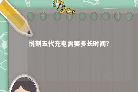悦刻五代充电需要多长时间？ 